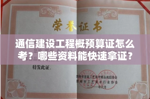 青岛通信建设工程概预算证怎么考？哪些资料能快速拿证？
